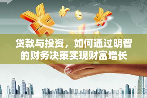 泗阳贷款与投资，如何通过明智的财务决策实现财富增长