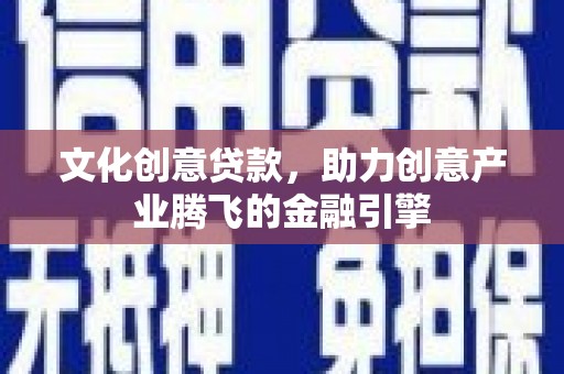 泗阳文化创意贷款，助力创意产业腾飞的金融引擎
