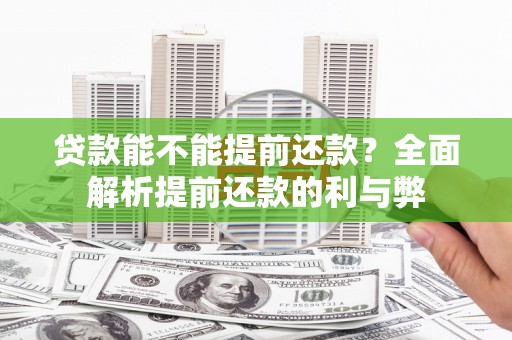 泗阳贷款能不能提前还款？全面解析提前还款的利与弊