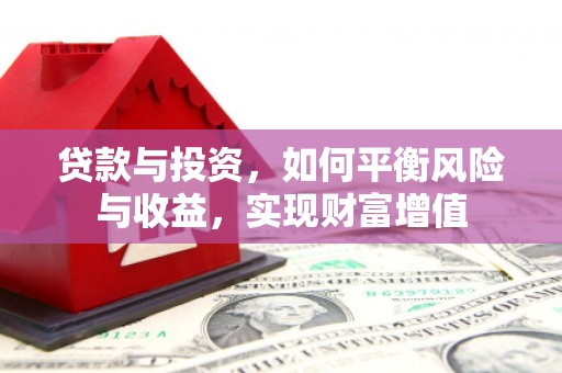 泗阳贷款与投资，如何平衡风险与收益，实现财富增值