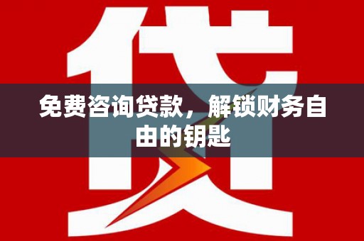 泗阳免费咨询贷款，解锁财务自由的钥匙