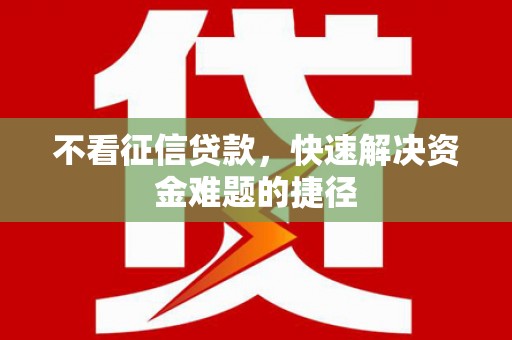 泗阳不看征信贷款，快速解决资金难题的捷径