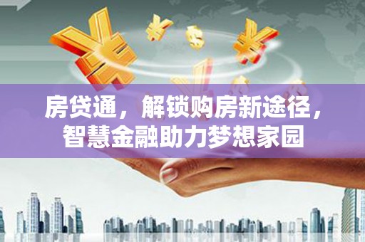 泗阳房贷通，解锁购房新途径，智慧金融助力梦想家园