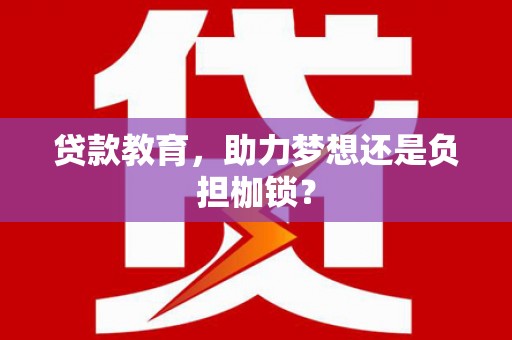 泗阳贷款教育，助力梦想还是负担枷锁？