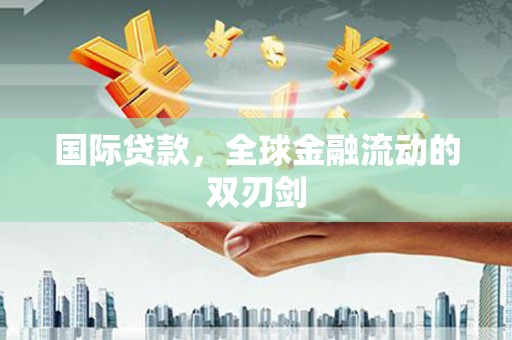 泗阳国际贷款，全球金融流动的双刃剑