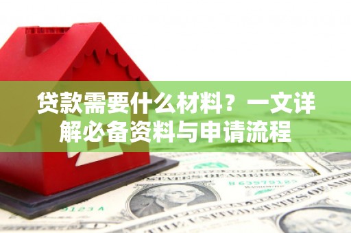 泗阳贷款需要什么材料？一文详解必备资料与申请流程