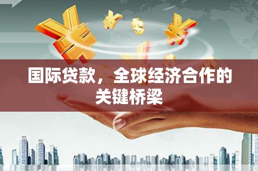 泗阳国际贷款，全球经济合作的关键桥梁