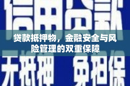 泗阳贷款抵押物，金融安全与风险管理的双重保障