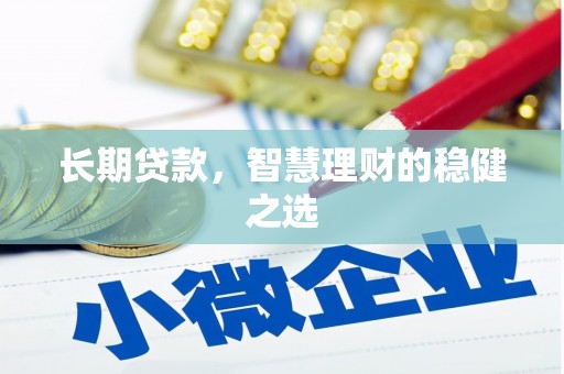 泗阳长期贷款，智慧理财的稳健之选