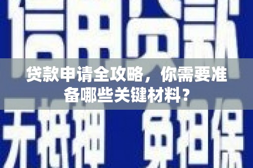 泗阳贷款申请全攻略，你需要准备哪些关键材料？