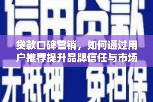泗阳贷款口碑营销，如何通过用户推荐提升品牌信任与市场份额