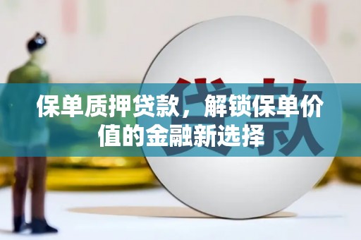 泗阳保单质押贷款，解锁保单价值的金融新选择