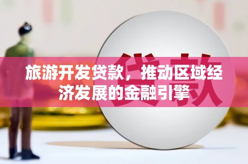 泗阳旅游开发贷款，推动区域经济发展的金融引擎