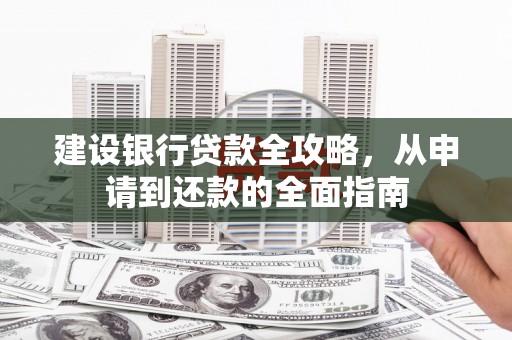 泗阳建设银行贷款全攻略，从申请到还款的全面指南