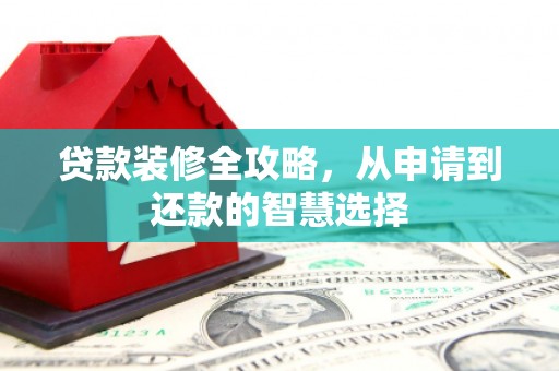 泗阳贷款装修全攻略，从申请到还款的智慧选择
