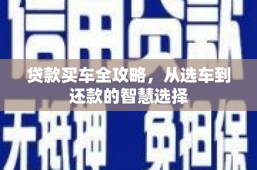 泗阳贷款买车全攻略，从选车到还款的智慧选择
