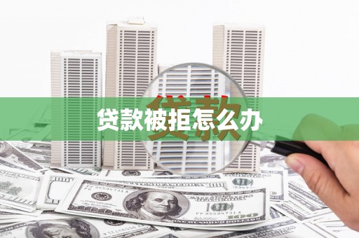 泗阳贷款被拒怎么办