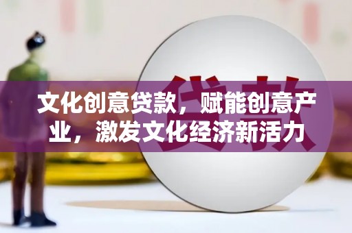 泗阳文化创意贷款，赋能创意产业，激发文化经济新活力