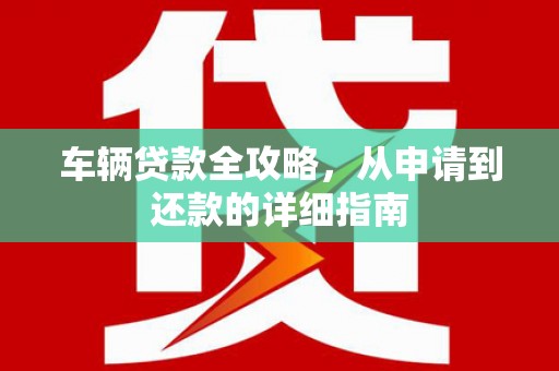 泗阳车辆贷款全攻略，从申请到还款的详细指南