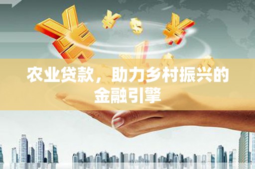 泗阳农业贷款，助力乡村振兴的金融引擎