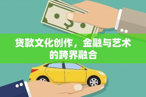 泗阳贷款文化创作，金融与艺术的跨界融合
