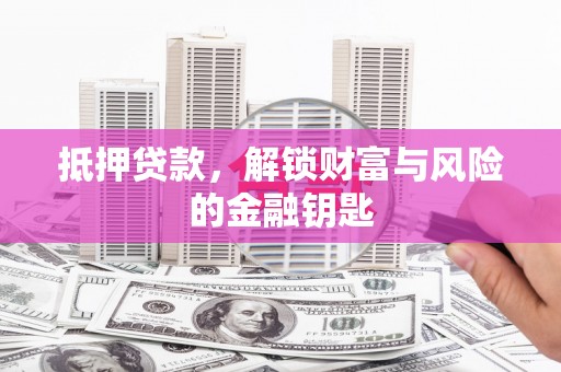 泗阳抵押贷款，解锁财富与风险的金融钥匙