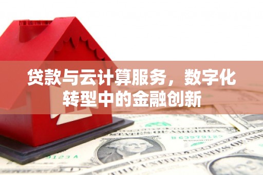 泗阳贷款与云计算服务，数字化转型中的金融创新
