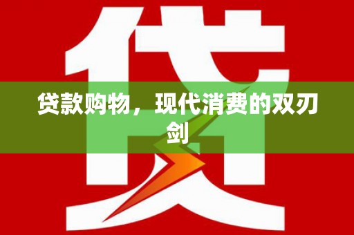 泗阳贷款购物，现代消费的双刃剑