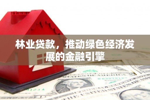 泗阳林业贷款，推动绿色经济发展的金融引擎