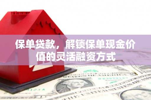 泗阳保单贷款，解锁保单现金价值的灵活融资方式