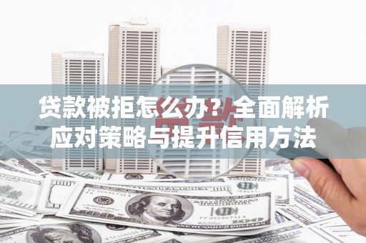 泗阳贷款被拒怎么办？全面解析应对策略与提升信用方法