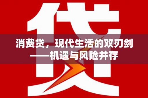 泗阳消费贷，现代生活的双刃剑——机遇与风险并存