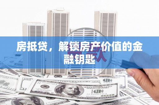 泗阳房抵贷，解锁房产价值的金融钥匙
