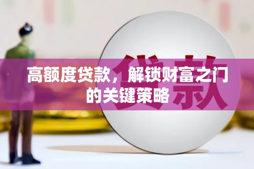 泗阳高额度贷款，解锁财富之门的关键策略