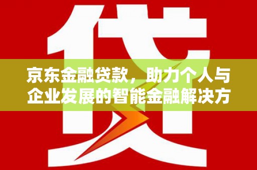 泗阳京东金融贷款，助力个人与企业发展的智能金融解决方案