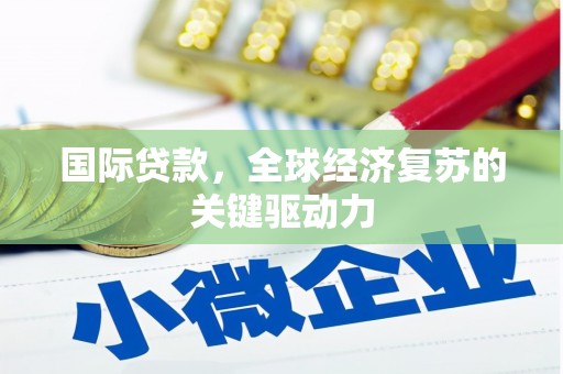 泗阳国际贷款，全球经济复苏的关键驱动力