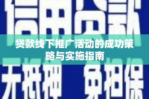 泗阳贷款线下推广活动的成功策略与实施指南