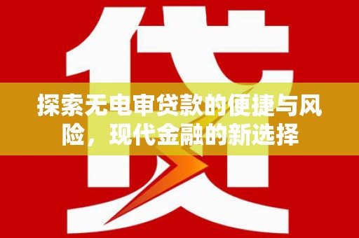 泗阳探索无电审贷款的便捷与风险，现代金融的新选择