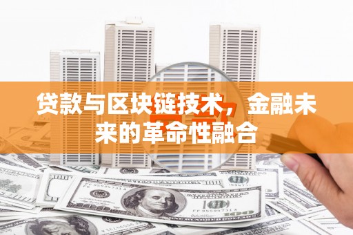 泗阳贷款与区块链技术，金融未来的革命性融合