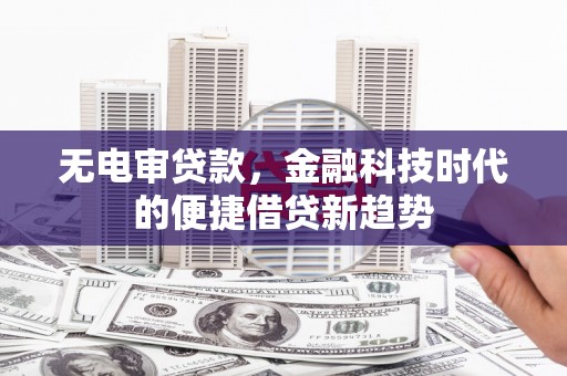 泗阳无电审贷款，金融科技时代的便捷借贷新趋势