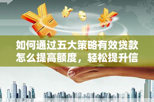 泗阳如何通过五大策略有效贷款怎么提高额度，轻松提升信用价值