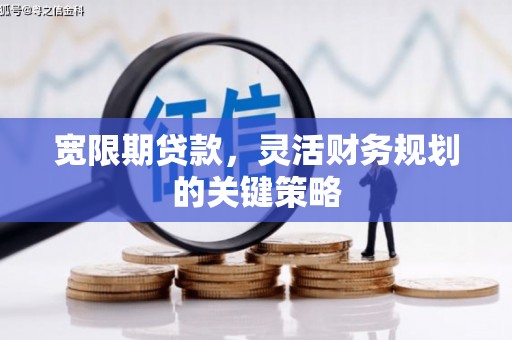 泗阳宽限期贷款，灵活财务规划的关键策略