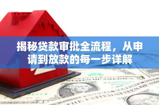 泗阳揭秘贷款审批全流程，从申请到放款的每一步详解