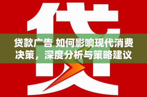 泗阳贷款广告 如何影响现代消费决策，深度分析与策略建议