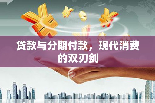 泗阳贷款与分期付款，现代消费的双刃剑