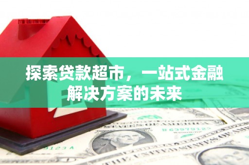 泗阳探索贷款超市，一站式金融解决方案的未来