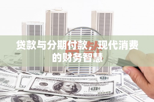 泗阳贷款与分期付款，现代消费的财务智慧