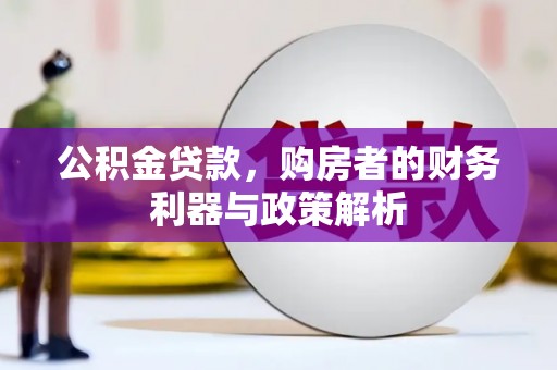泗阳公积金贷款，购房者的财务利器与政策解析