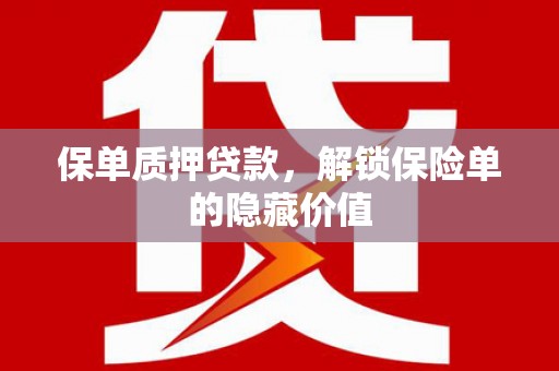 泗阳保单质押贷款，解锁保险单的隐藏价值