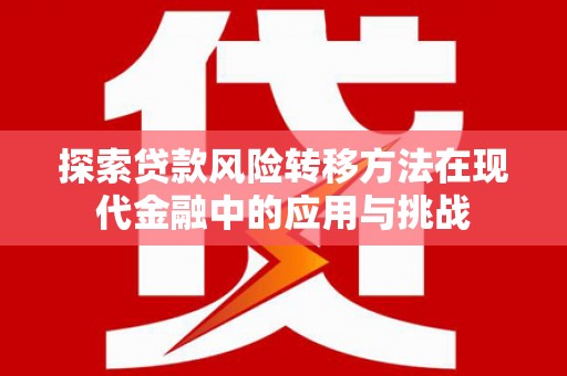 泗阳探索贷款风险转移方法在现代金融中的应用与挑战